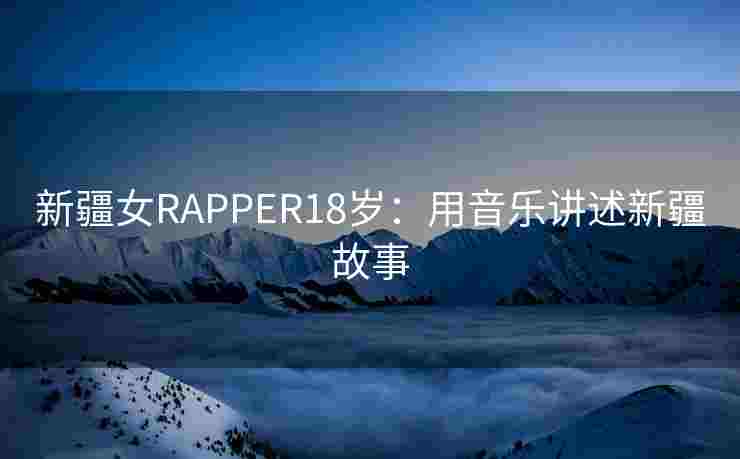 新疆女RAPPER18岁:用音乐讲述新疆故事 新疆女RAPPER18岁:用音乐讲述新疆故事